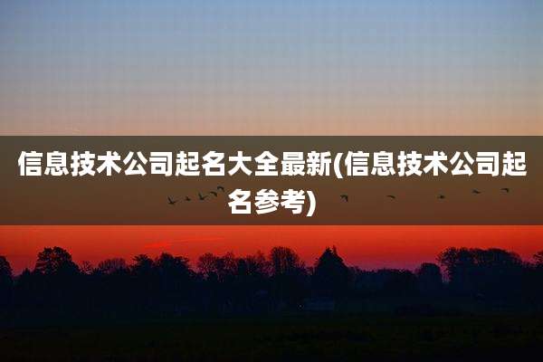 信息技术公司起名大全最新(信息技术公司起名参考)