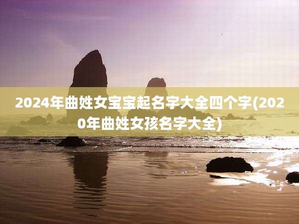 2024年曲姓女宝宝起名字大全四个字(2020年曲姓女孩名字大全)