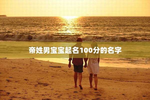 帝姓男宝宝起名100分的名字