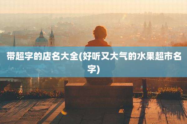 带超字的店名大全(好听又大气的水果超市名字)