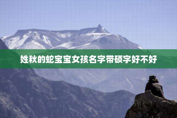 姓秋的蛇宝宝女孩名字带硕字好不好