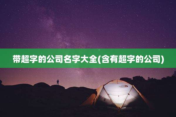 带超字的公司名字大全(含有超字的公司)