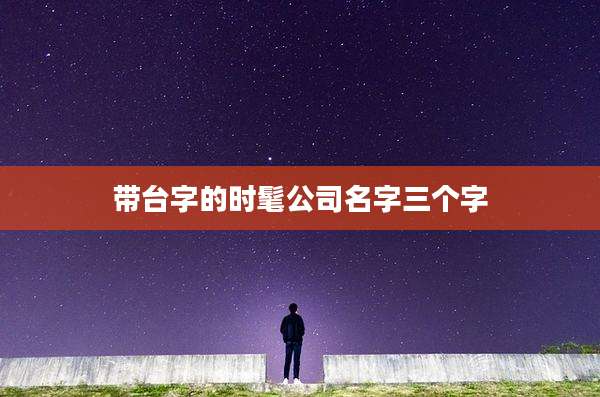 带台字的时髦公司名字三个字