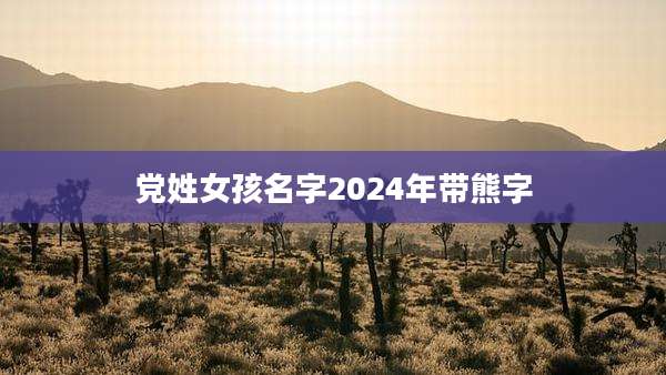 党姓女孩名字2024年带熊字