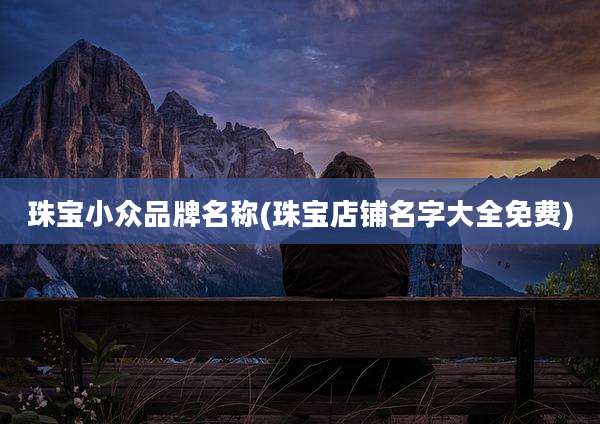 珠宝小众品牌名称(珠宝店铺名字大全免费)