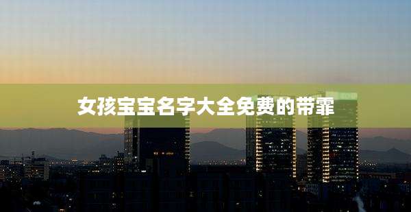 女孩宝宝名字大全免费的带霏
