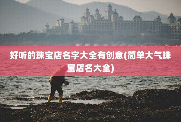 好听的珠宝店名字大全有创意(简单大气珠宝店名大全)