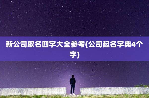 新公司取名四字大全参考(公司起名字典4个字)