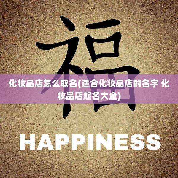 化妆品店怎么取名(适合化妆品店的名字 化妆品店起名大全)