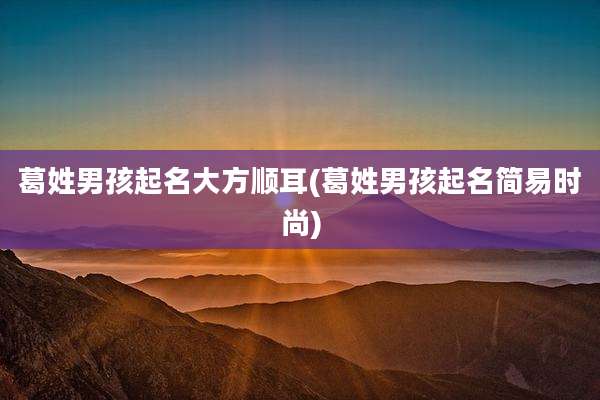 葛姓男孩起名大方顺耳(葛姓男孩起名简易时尚)