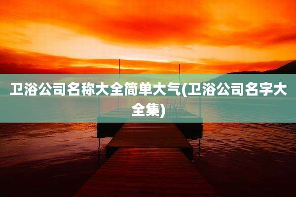 卫浴公司名称大全简单大气(卫浴公司名字大全集)