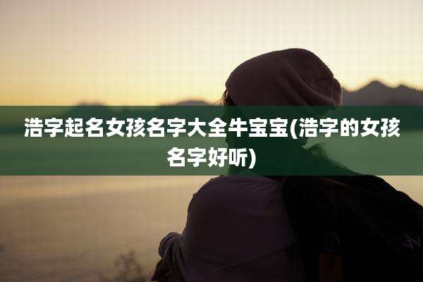 浩字起名女孩名字大全牛宝宝(浩字的女孩名字好听)