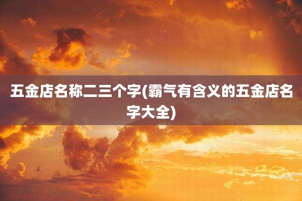 五金店名称二三个字(霸气有含义的五金店名字大全)