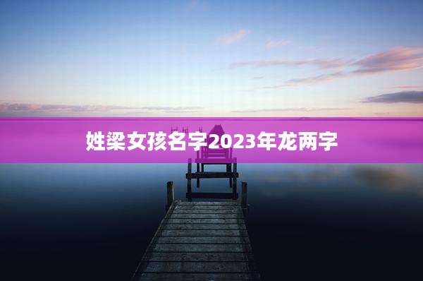 姓梁女孩名字2023年龙两字