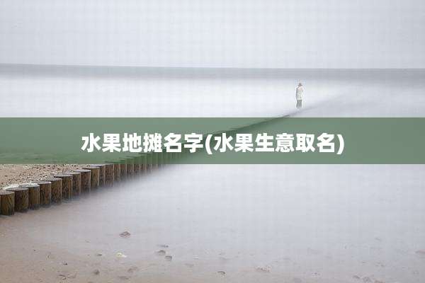 水果地摊名字(水果生意取名)