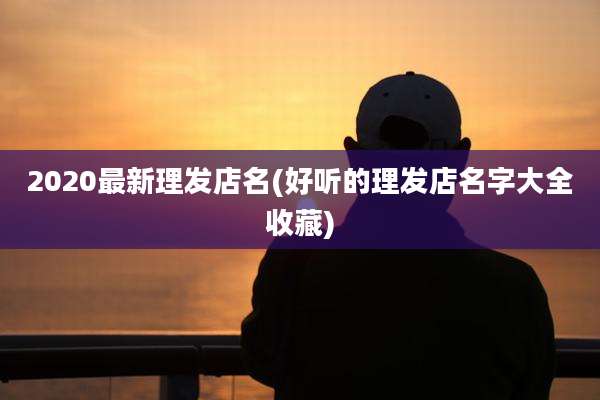 2020最新理发店名(好听的理发店名字大全收藏)