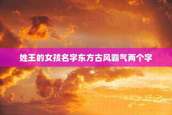 姓王的女孩名字东方古风霸气两个字