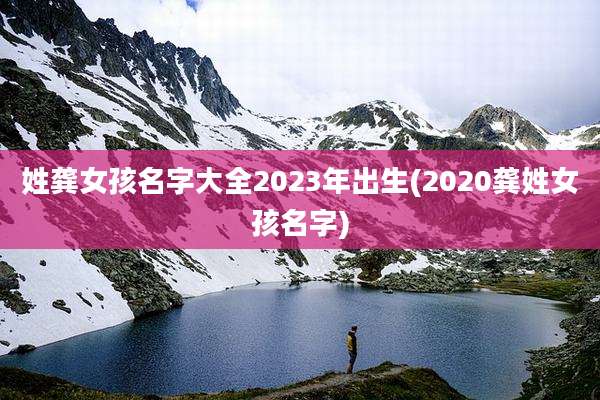 姓龚女孩名字大全2023年出生(2020龚姓女孩名字)