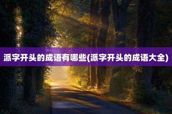 派字开头的成语有哪些(派字开头的成语大全)