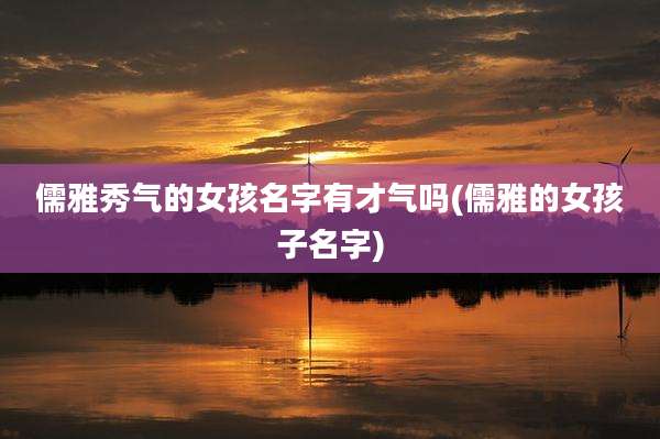 儒雅秀气的女孩名字有才气吗(儒雅的女孩子名字)