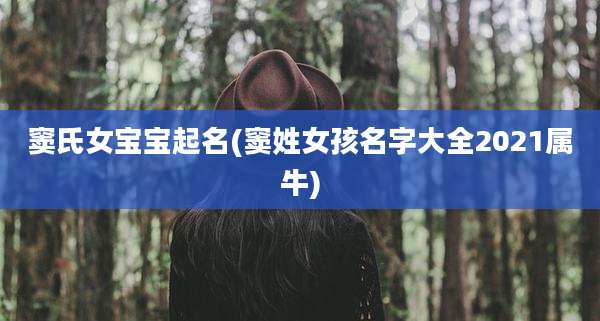 窦氏女宝宝起名(窦姓女孩名字大全2021属牛)