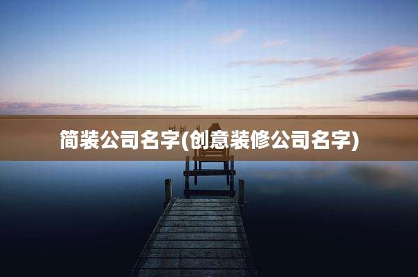 简装公司名字(创意装修公司名字)