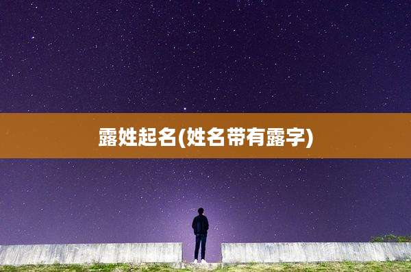 露姓起名(姓名带有露字)