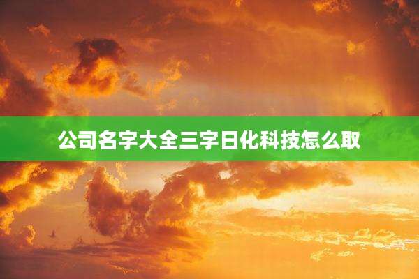公司名字大全三字日化科技怎么取