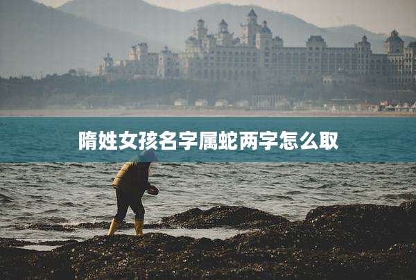 隋姓女孩名字属蛇两字怎么取