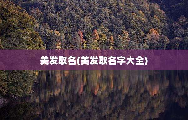 美发取名(美发取名字大全)