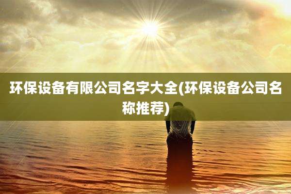 环保设备有限公司名字大全(环保设备公司名称推荐)