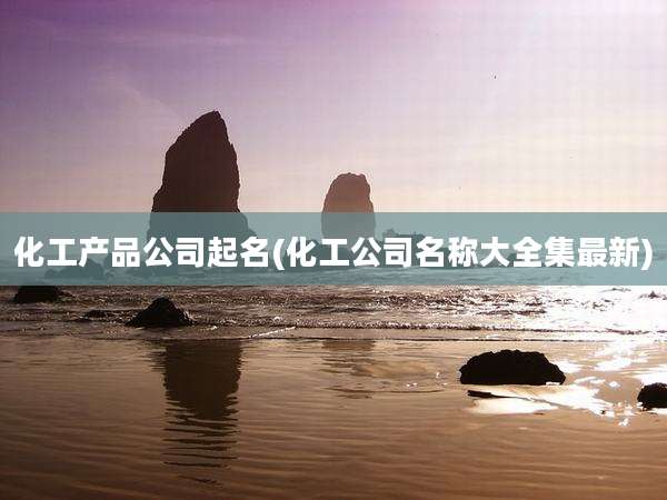 化工产品公司起名(化工公司名称大全集最新)
