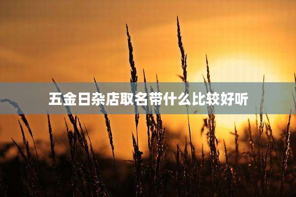 五金日杂店取名带什么比较好听