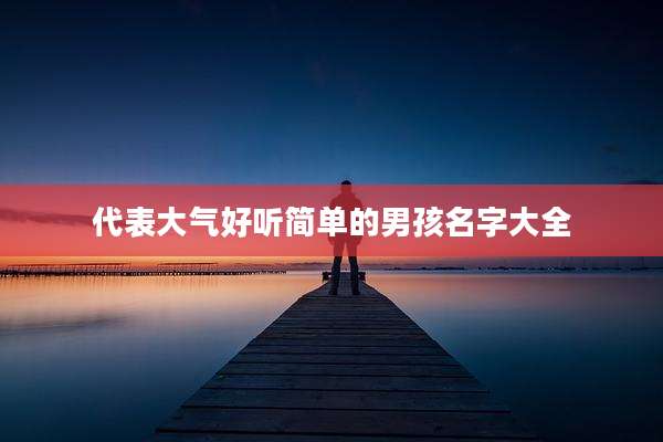 代表大气好听简单的男孩名字大全