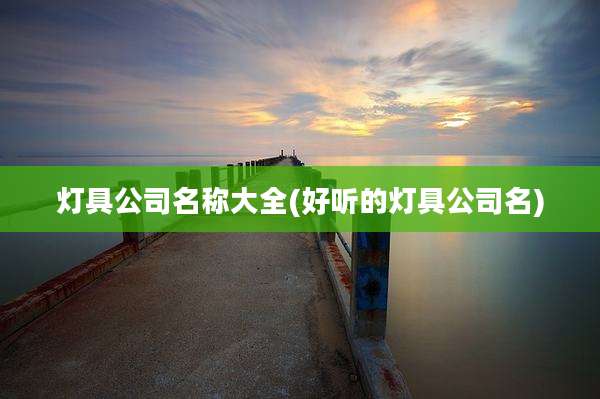 灯具公司名称大全(好听的灯具公司名)
