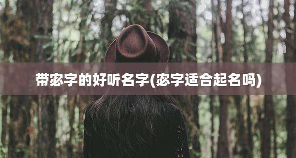 带宓字的好听名字(宓字适合起名吗)