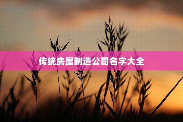 传统房屋制造公司名字大全