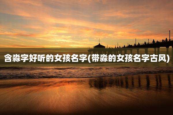 含淼字好听的女孩名字(带淼的女孩名字古风)
