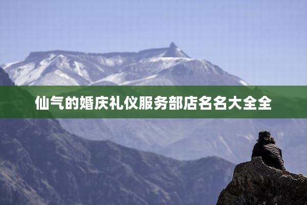 仙气的婚庆礼仪服务部店名名大全全