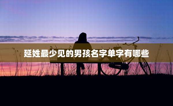 延姓最少见的男孩名字单字有哪些