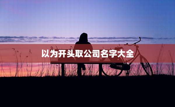 以为开头取公司名字大全