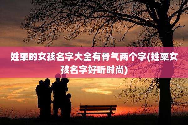 姓粟的女孩名字大全有骨气两个字(姓粟女孩名字好听时尚)