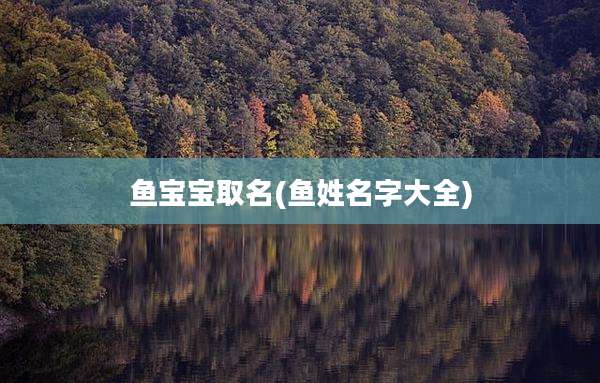 鱼宝宝取名(鱼姓名字大全)