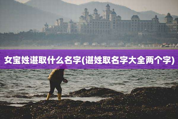 女宝姓谌取什么名字(谌姓取名字大全两个字)