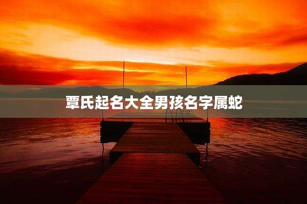 覃氏起名大全男孩名字属蛇