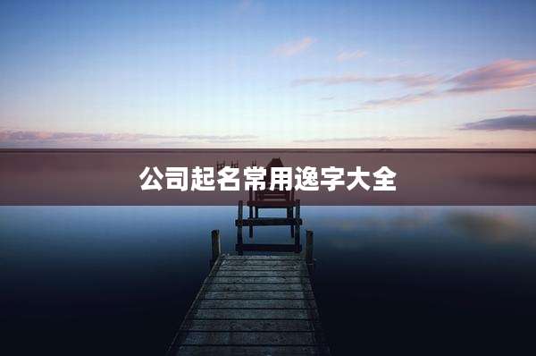 公司起名常用逸字大全
