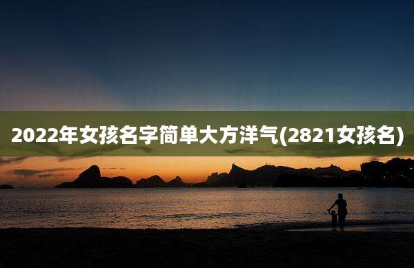 2022年女孩名字简单大方洋气(2821女孩名)