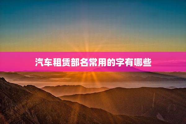 汽车租赁部名常用的字有哪些