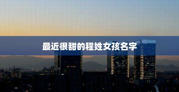 最近很甜的程姓女孩名字
