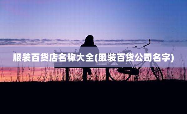 服装百货店名称大全(服装百货公司名字)